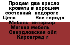 Продам два кресло кровати в хорошем состояний  недорого › Цена ­ 3 000 - Все города Мебель, интерьер » Мягкая мебель   . Свердловская обл.,Кировград г.